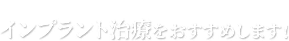 このようなことでお悩みの方にはインプラント治療をおすすめします！